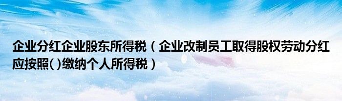 企业分红企业股东所得税(企业改制员工取得股权劳动分红应按照( )缴纳个人所得税)