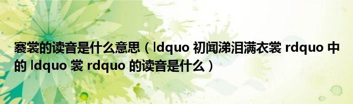 褰裳的读音是什么意思(ldquo 初闻涕泪满衣裳 rdquo 中的 ldquo 裳 rdquo 的读音是什么)