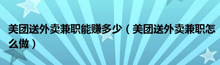 美团送外卖兼职能赚多少(美团送外卖兼职怎么做)