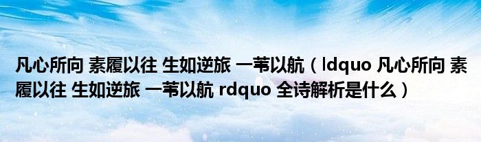 凡心所向 素履以往 生如逆旅 一苇以航(ldquo 凡心所向 素履以往 生如逆旅 一苇以航 rdquo 全诗解析是什么)