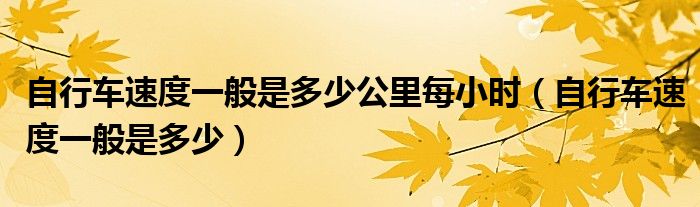 自行车速度一般是多少公里每小时(自行车速度一般是多少)