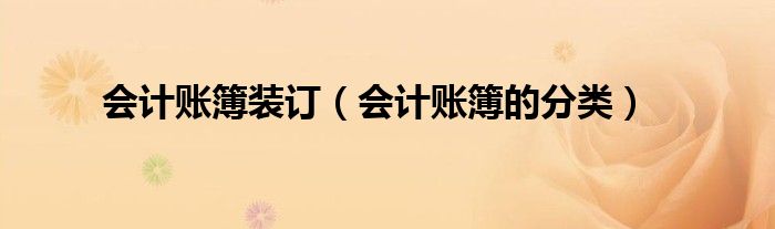 会计账簿装订(会计账簿的分类)
