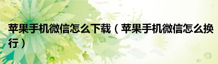 苹果手机微信怎么下载(苹果手机微信怎么换行)