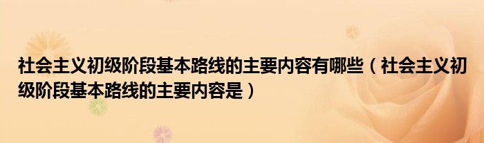 社会主义初级阶段基本路线的主要内容有哪些(社会主义初级阶段基本路线的主要内容是)