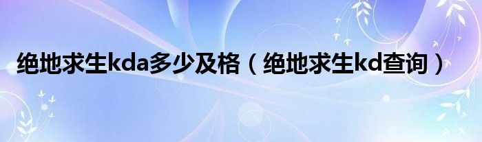 绝地求生kda多少及格(绝地求生kd查询)
