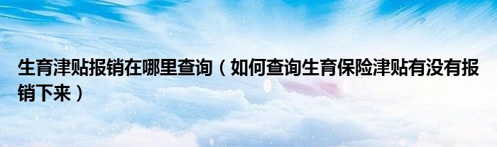 生育津贴报销在哪里查询(如何查询生育保险津贴有没有报销下来)