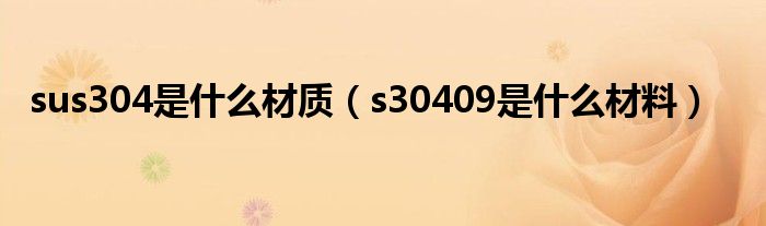 sus304是什么材质(s30409是什么材料)