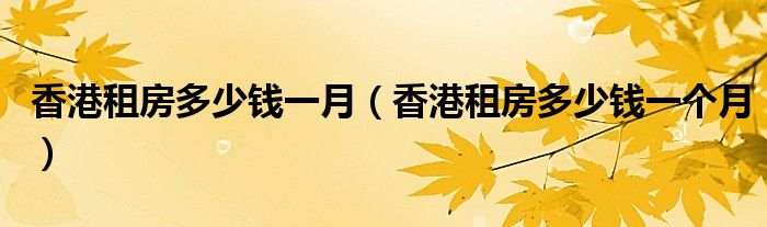 香港租房多少钱一月(香港租房多少钱一个月)