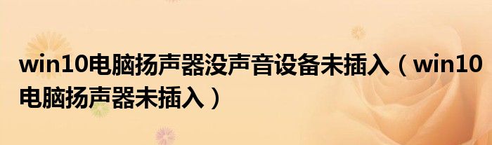 win10电脑扬声器没声音设备未插入(win10电脑扬声器未插入)