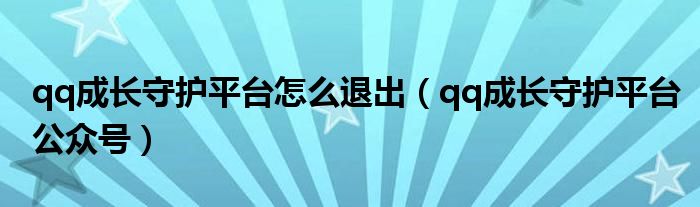 qq成长守护平台怎么退出(qq成长守护平台公众号)