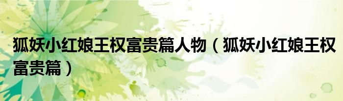 狐妖小红娘王权富贵篇人物(狐妖小红娘王权富贵篇)