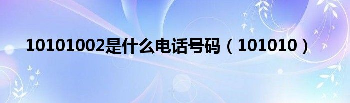 10101002是什么电话号码(101010)