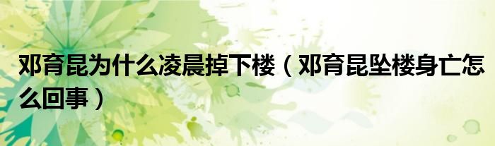 邓育昆为什么凌晨掉下楼(邓育昆坠楼身亡怎么回事)