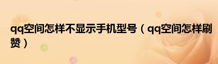 qq空间怎样不显示手机型号(qq空间怎样刷赞)