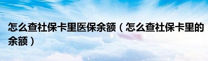 怎么查社保卡里医保余额(怎么查社保卡里的余额)