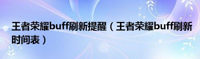 王者荣耀buff刷新提醒(王者荣耀buff刷新时间表)