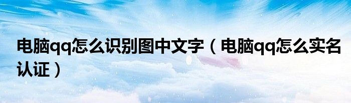 电脑qq怎么识别图中文字(电脑qq怎么实名认证)