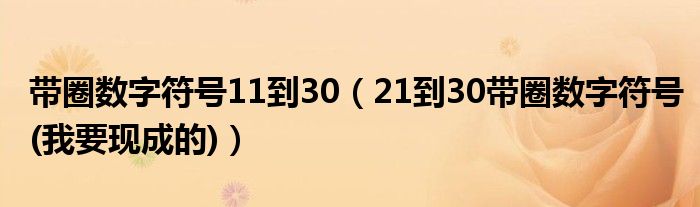 带圈数字符号11到30(21到30带圈数字符号(我要现成的))