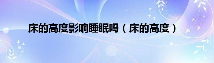 床的高度影响睡眠吗(床的高度)