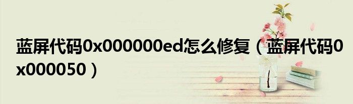 蓝屏代码0x000000ed怎么修复(蓝屏代码0x000050)