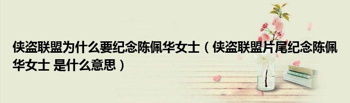 侠盗联盟为什么要纪念陈佩华女士(侠盗联盟片尾纪念陈佩华女士 是什么意思)