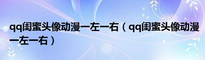qq闺蜜头像动漫一左一右(qq闺蜜头像动漫一左一右)
