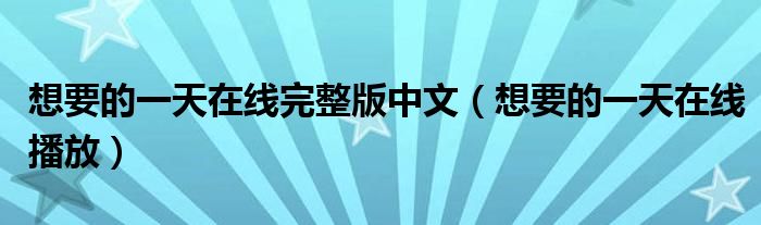 想要的一天在线完整版中文(想要的一天在线播放)
