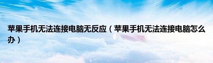 苹果手机无法连接电脑无反应(苹果手机无法连接电脑怎么办)