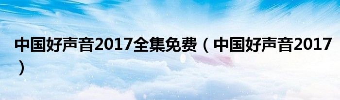 中国好声音2017全集免费(中国好声音2017)