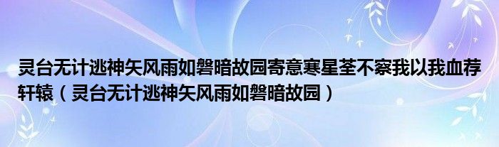 灵台无计逃神矢风雨如磐暗故园寄意寒星荃不察我以我血荐轩辕(灵台无计逃神矢风雨如磐暗故园)