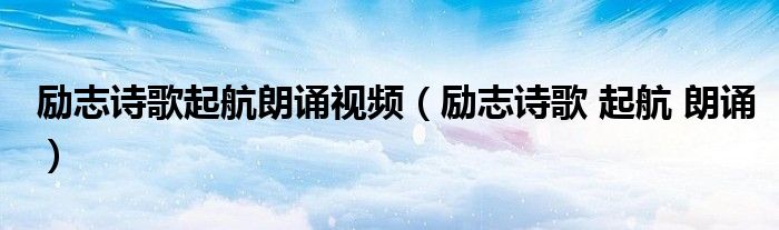 励志诗歌起航朗诵视频(励志诗歌 起航 朗诵)