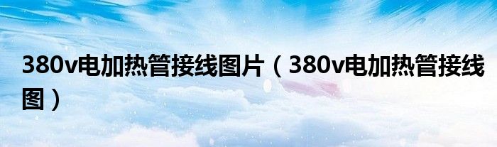 380v电加热管接线图片(380v电加热管接线图)
