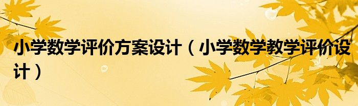 小学数学评价方案设计(小学数学教学评价设计)