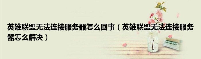 英雄联盟无法连接服务器怎么回事(英雄联盟无法连接服务器怎么解决)