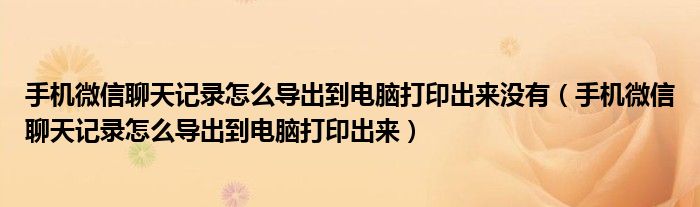 手机微信聊天记录怎么导出到电脑打印出来没有(手机微信聊天记录怎么导出到电脑打印出来)