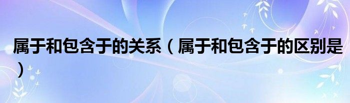 属于和包含于的关系(属于和包含于的区别是)