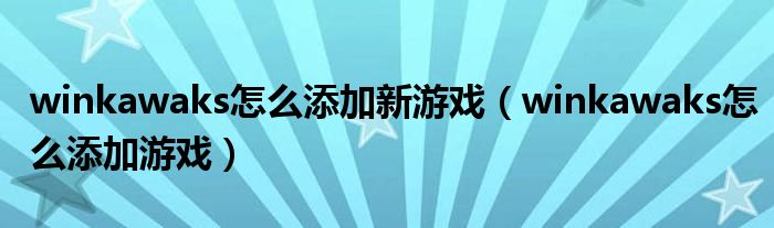 winkawaks怎么添加新游戏(winkawaks怎么添加游戏)