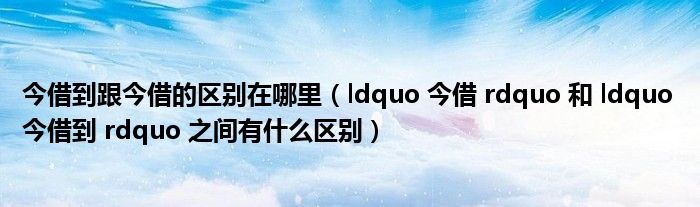 今借到跟今借的区别在哪里(ldquo 今借 rdquo 和 ldquo 今借到 rdquo 之间有什么区别)