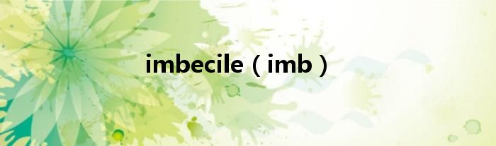 imbecile(imb)