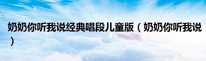 奶奶你听我说经典唱段儿童版(奶奶你听我说)