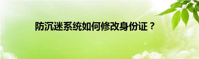 防沉迷系统如何修改身份证?