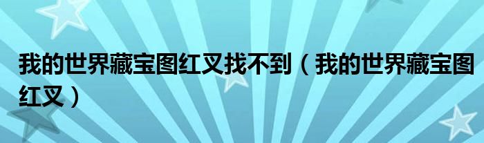 我的世界藏宝图红叉找不到(我的世界藏宝图红叉)