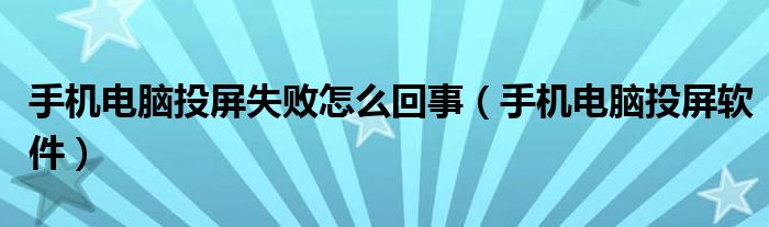 手机电脑投屏失败怎么回事(手机电脑投屏软件)