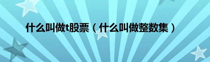 什么叫做t股票(什么叫做整数集)