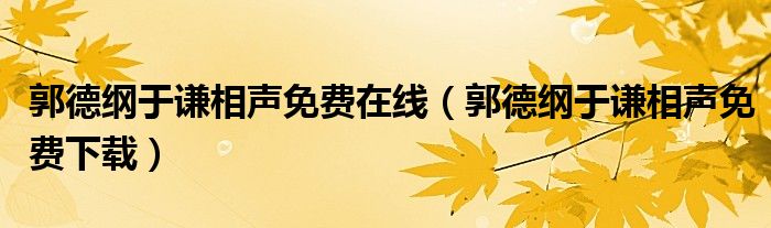 郭德纲于谦相声免费在线(郭德纲于谦相声免费下载)