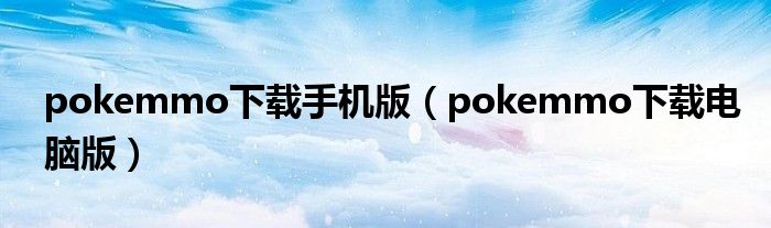 pokemmo下载手机版(pokemmo下载电脑版)