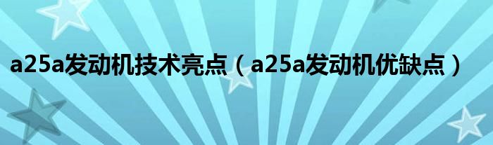 a25a发动机技术亮点(a25a发动机优缺点)
