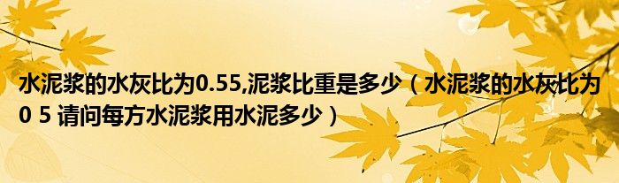 水泥浆的水灰比为0.55,泥浆比重是多少(水泥浆的水灰比为0 5 请问每方水泥浆用水泥多少)