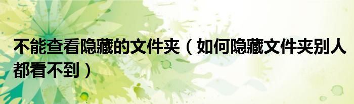 不能查看隐藏的文件夹(如何隐藏文件夹别人都看不到)