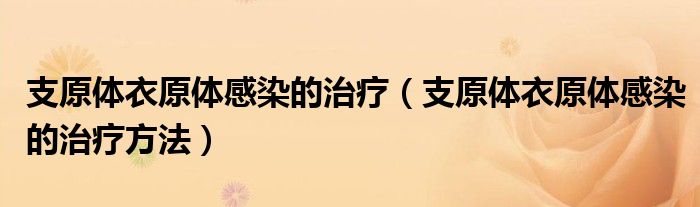 支原体衣原体感染的治疗(支原体衣原体感染的治疗方法)